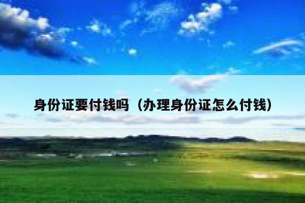 身份证要付钱吗（办理身份证怎么付钱） 第1张