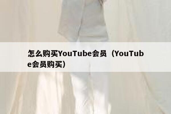 怎么购买YouTube会员（YouTube会员购买） 第1张