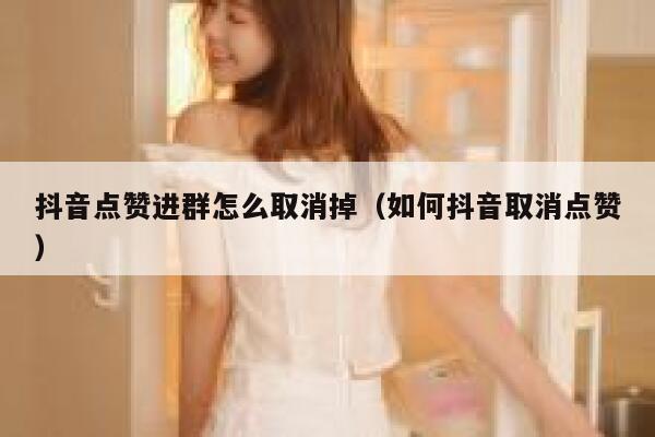 抖音点赞进群怎么取消掉（如何抖音取消点赞） 第1张