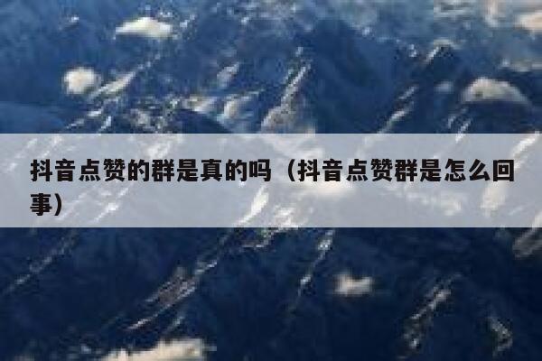 抖音点赞的群是真的吗（抖音点赞群是怎么回事） 第1张