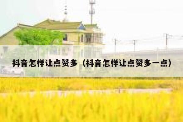抖音怎样让点赞多（抖音怎样让点赞多一点） 第1张