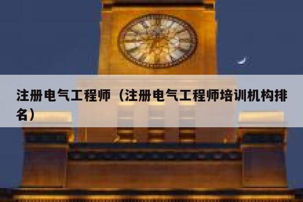注册电气工程师（注册电气工程师培训机构排名） 第1张