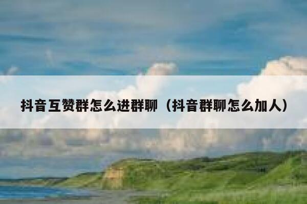 抖音互赞群怎么进群聊（抖音群聊怎么加人） 第1张