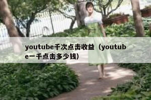 youtube千次点击收益（youtube一千点击多少钱） 第1张