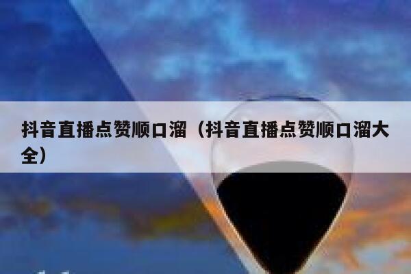 抖音直播点赞顺口溜（抖音直播点赞顺口溜大全） 第1张
