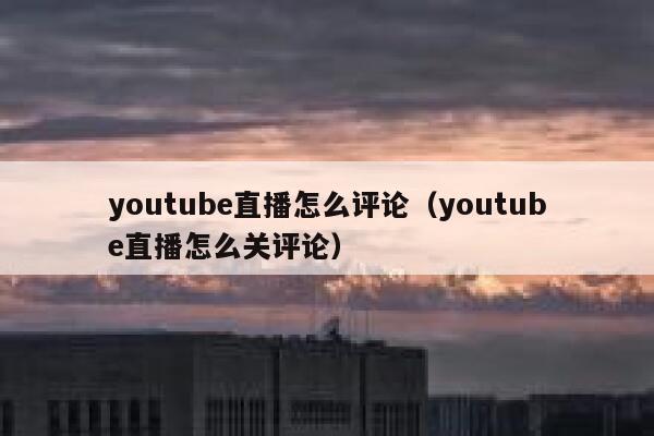 youtube直播怎么评论（youtube直播怎么关评论） 第1张