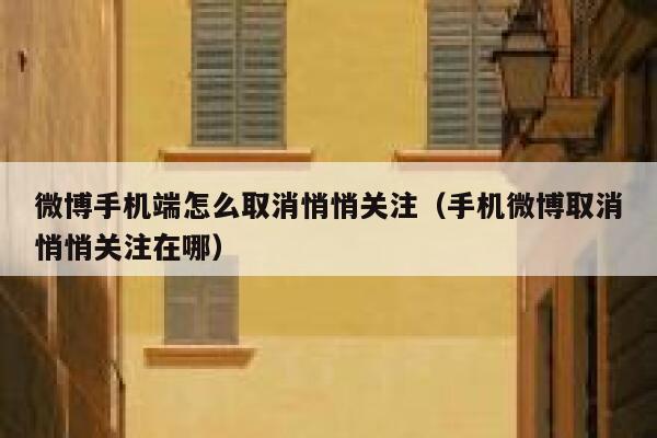微博手机端怎么取消悄悄关注（手机微博取消悄悄关注在哪） 第1张