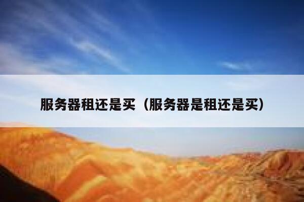 服务器租还是买(服务器是租还是买) 第1张 服务器租还是买(服务器是租还是买) 第1张
