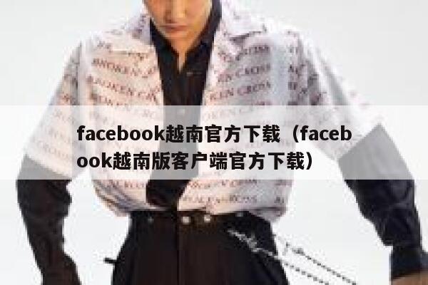 facebook越南官方下载(facebook越南版客户端官方下载) 第1张 facebook越南官方下载(facebook越南版客户端官方下载) 第1张
