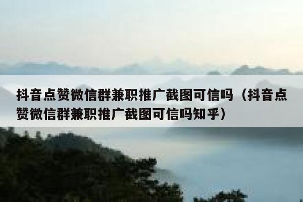抖音点赞微信群兼职推广截图可信吗(抖音点赞微信群兼职推广截图可信吗知乎) 第1张 抖音点赞微信群兼职推广截图可信吗(抖音点赞微信群兼职推广截图可信吗知乎) 第1张