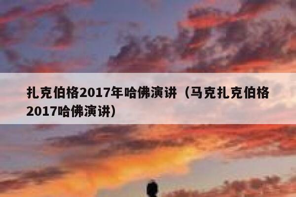 扎克伯格2017年哈佛演讲（马克扎克伯格2017哈佛演讲） 第1张