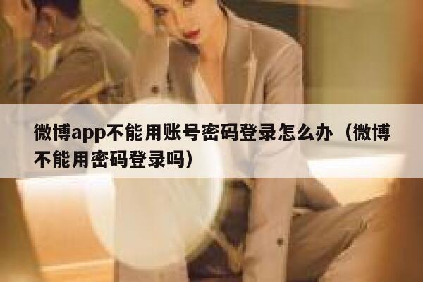 微博app不能用账号密码登录怎么办（微博不能用密码登录吗） 第1张
