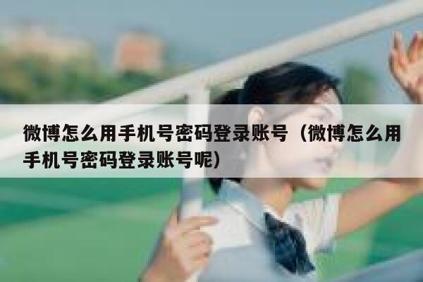 微博怎么用手机号密码登录账号（微博怎么用手机号密码登录账号呢） 第1张