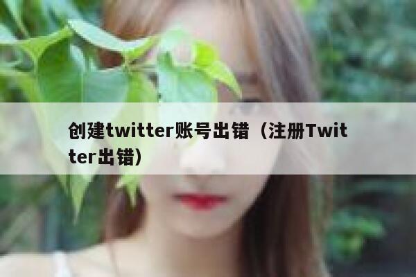 创建twitter账号出错（注册Twitter出错） 第1张