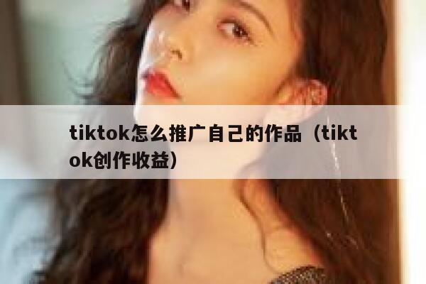 tiktok怎么推广自己的作品（tiktok创作收益） 第1张