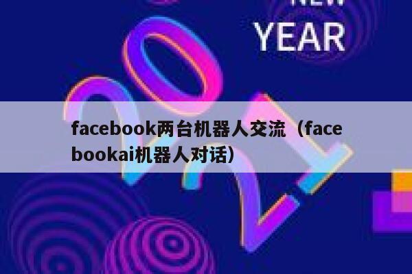 facebook两台机器人交流（facebookai机器人对话） 第1张