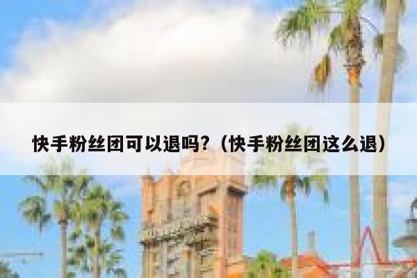 快手粉丝团可以退吗?(快手粉丝团这么退) 第1张 快手粉丝团可以退吗?(快手粉丝团这么退) 第1张