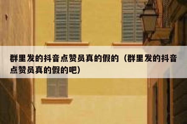 群里发的抖音点赞员真的假的(群里发的抖音点赞员真的假的吧) 第1张 群里发的抖音点赞员真的假的(群里发的抖音点赞员真的假的吧) 第1张
