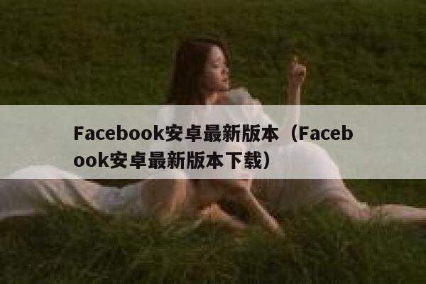 Facebook安卓最新版本（Facebook安卓最新版本下载） 第1张