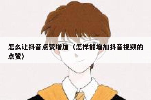 怎么让抖音点赞增加(怎样能增加抖音视频的点赞) 第1张 怎么让抖音点赞增加(怎样能增加抖音视频的点赞) 第1张