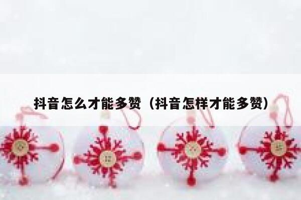 抖音怎么才能多赞(抖音怎样才能多赞) 第1张 抖音怎么才能多赞(抖音怎样才能多赞) 第1张