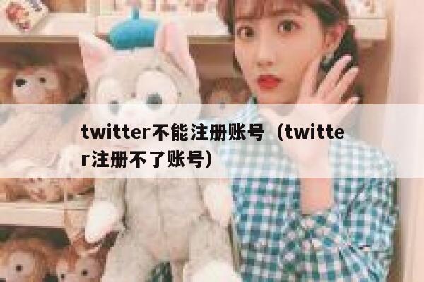 twitter不能注册账号（twitter注册不了账号） 第1张
