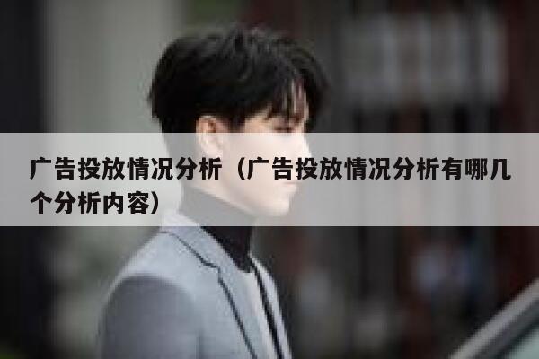 广告投放情况分析(广告投放情况分析有哪几个分析内容) 第1张 广告投放情况分析(广告投放情况分析有哪几个分析内容) 第1张