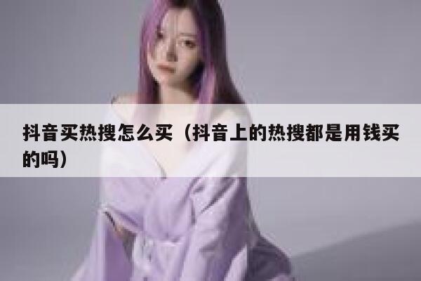 抖音买热搜怎么买（抖音上的热搜都是用钱买的吗） 第1张