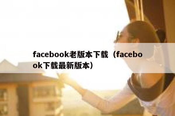 facebook老版本下载（facebook下载最新版本） 第1张