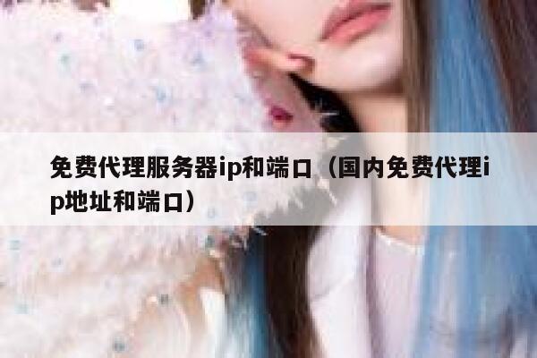 免费代理服务器ip和端口（国内免费代理ip地址和端口） 第1张