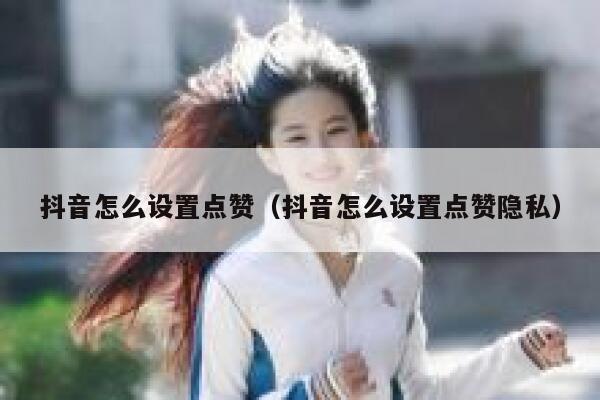 抖音怎么设置点赞（抖音怎么设置点赞隐私） 第1张