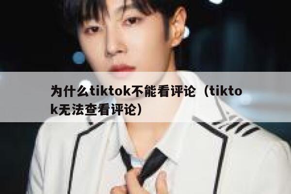 为什么tiktok不能看评论（tiktok无法查看评论） 第1张