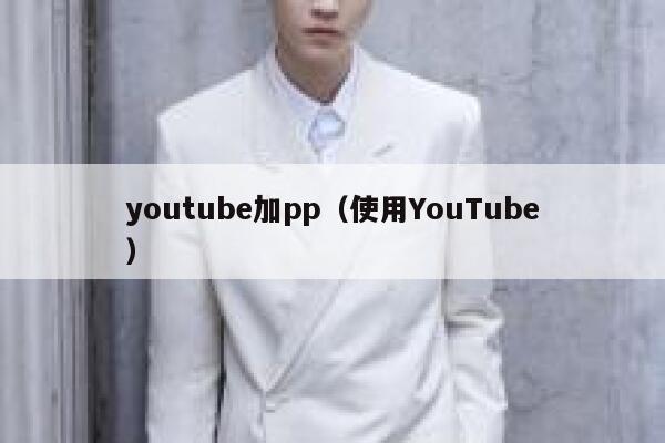 youtube加pp（使用YouTube） 第1张