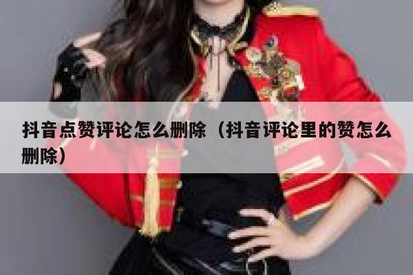 抖音点赞评论怎么删除（抖音评论里的赞怎么删除） 第1张
