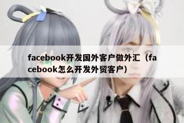 facebook开发国外客户做外汇（facebook怎么开发外贸客户） 第1张