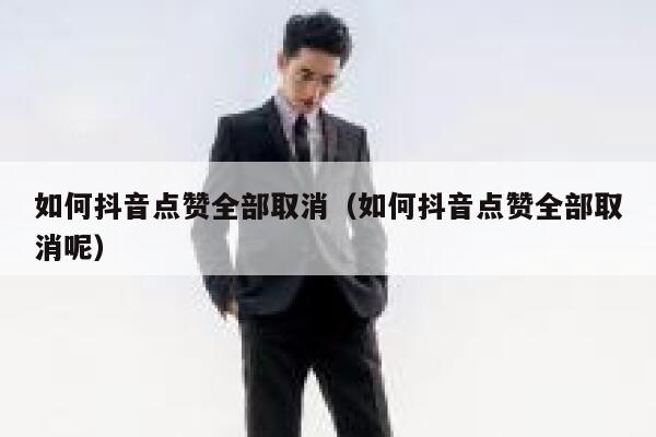 如何抖音点赞全部取消（如何抖音点赞全部取消呢） 第1张