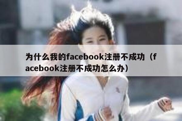 为什么我的facebook注册不成功（facebook注册不成功怎么办） 第1张