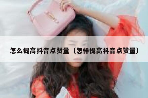 怎么提高抖音点赞量(怎样提高抖音点赞量) 第1张 怎么提高抖音点赞量(怎样提高抖音点赞量) 第1张
