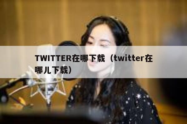 TWITTER在哪下载(twitter在哪儿下载) 第1张 TWITTER在哪下载(twitter在哪儿下载) 第1张