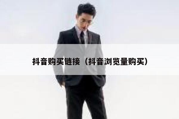 抖音购买链接（抖音浏览量购买） 第1张
