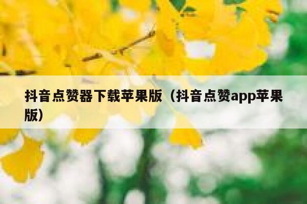 抖音点赞器下载苹果版（抖音点赞app苹果版） 第1张
