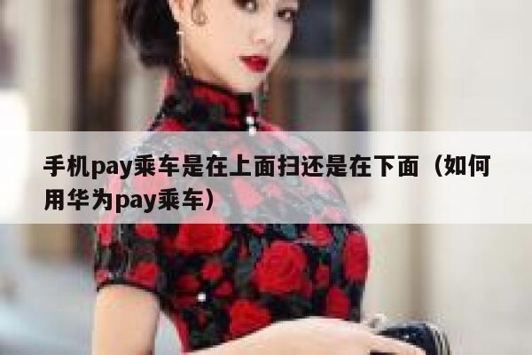 手机pay乘车是在上面扫还是在下面（如何用华为pay乘车） 第1张