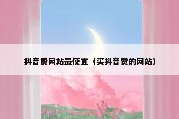 抖音赞网站最便宜（买抖音赞的网站） 第1张