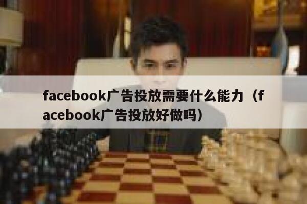 facebook广告投放需要什么能力（facebook广告投放好做吗） 第1张