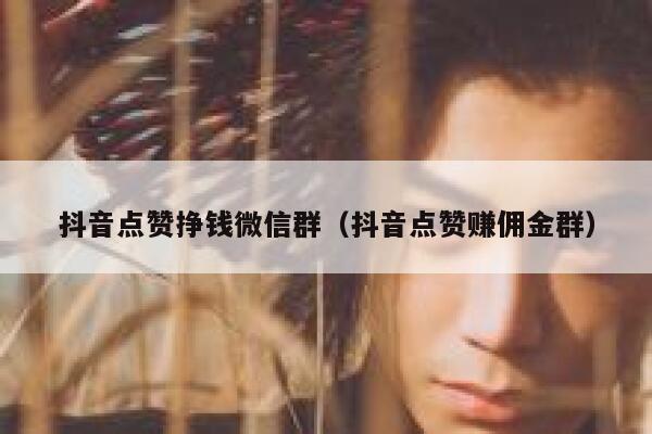 抖音点赞挣钱微信群(抖音点赞赚佣金群) 第1张 抖音点赞挣钱微信群(抖音点赞赚佣金群) 第1张