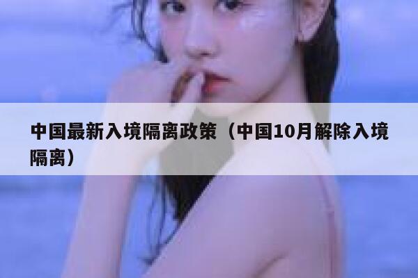 中国最新入境隔离政策（中国10月解除入境隔离） 第1张