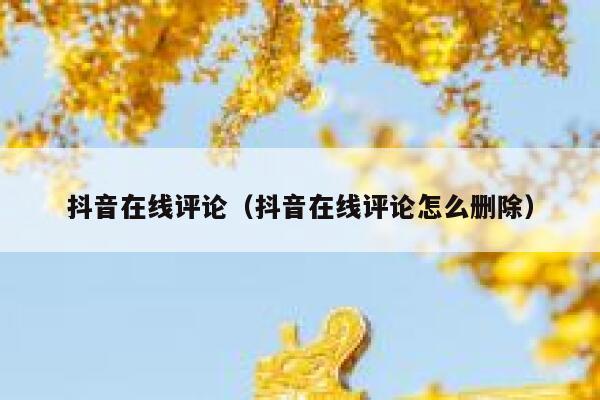 抖音在线评论（抖音在线评论怎么删除） 第1张