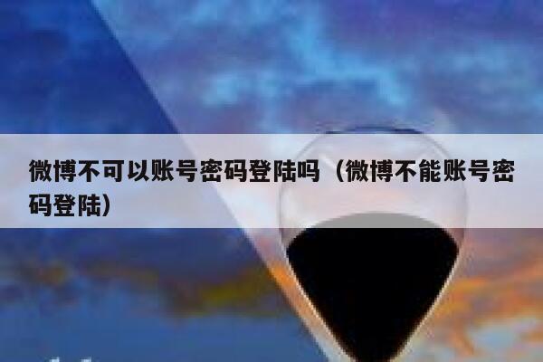 微博不可以账号密码登陆吗（微博不能账号密码登陆） 第1张