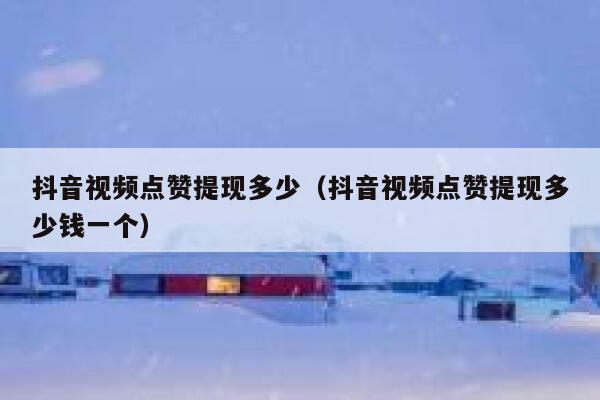 抖音视频点赞提现多少（抖音视频点赞提现多少钱一个） 第1张