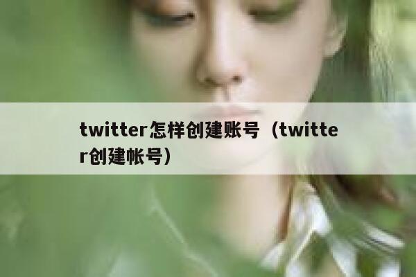 twitter怎样创建账号（twitter创建帐号） 第1张